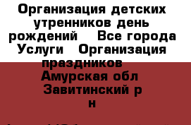 Организация детских утренников,день рождений. - Все города Услуги » Организация праздников   . Амурская обл.,Завитинский р-н